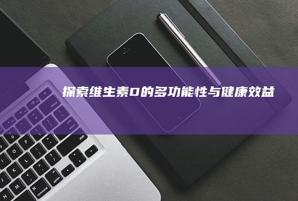 探索维生素D的多功能性与健康效益